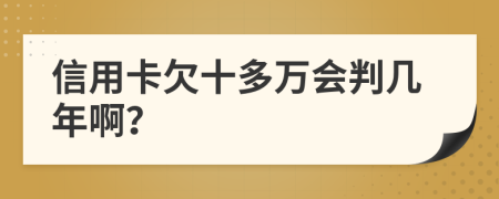 信用卡欠十多万会判几年啊？