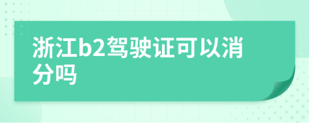 浙江b2驾驶证可以消分吗