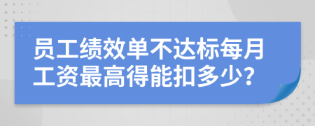 员工绩效单不达标每月工资最高得能扣多少？