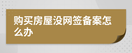 购买房屋没网签备案怎么办