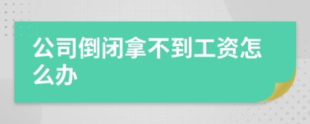 公司倒闭拿不到工资怎么办