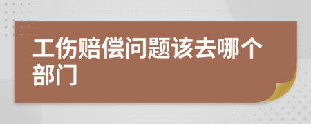 工伤赔偿问题该去哪个部门