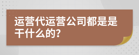 运营代运营公司都是是干什么的？
