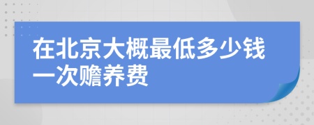 在北京大概最低多少钱一次赡养费