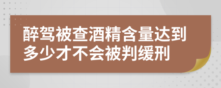 醉驾被查酒精含量达到多少才不会被判缓刑