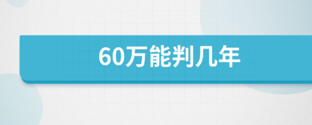 60万能判几年