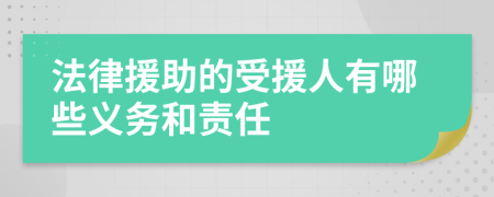 法律援助的受援人有哪些义务和责任