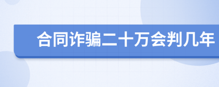 合同诈骗二十万会判几年