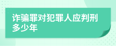 诈骗罪对犯罪人应判刑多少年