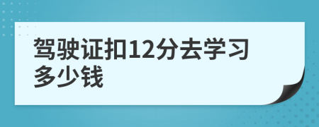 驾驶证扣12分去学习多少钱