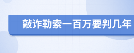 敲诈勒索一百万要判几年