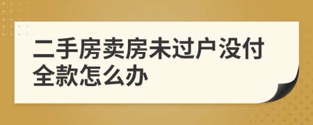 二手房卖房未过户没付全款怎么办