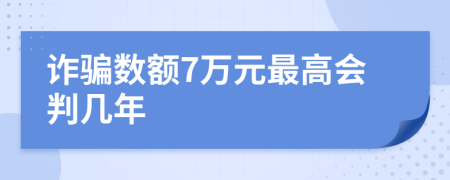 诈骗数额7万元最高会判几年