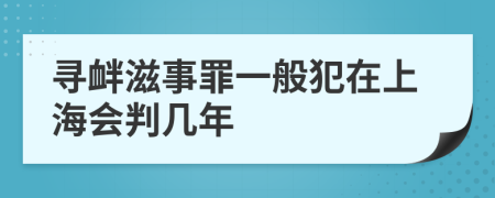 寻衅滋事罪一般犯在上海会判几年