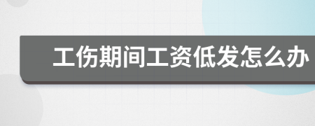 工伤期间工资低发怎么办