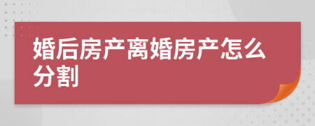 婚后房产离婚房产怎么分割
