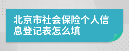 北京市社会保险个人信息登记表怎么填