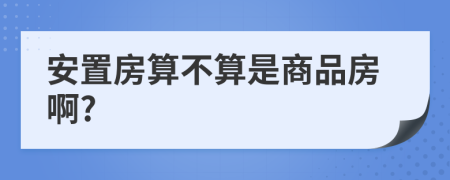 安置房算不算是商品房啊?