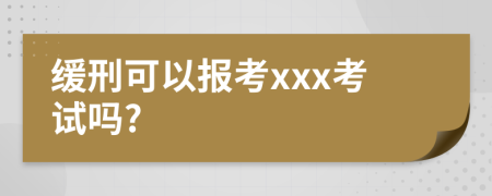 缓刑可以报考xxx考试吗?