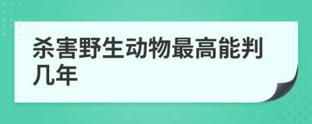 杀害野生动物最高能判几年