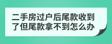 二手房过户后尾款收到了但尾款拿不到怎么办