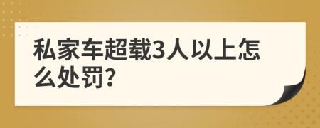 私家车超载3人以上怎么处罚？