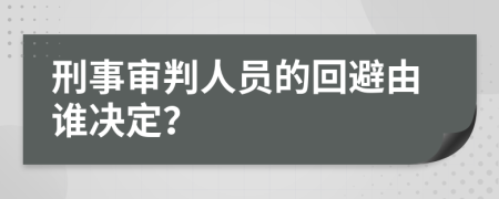 刑事审判人员的回避由谁决定？