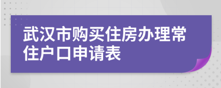 武汉市购买住房办理常住户口申请表