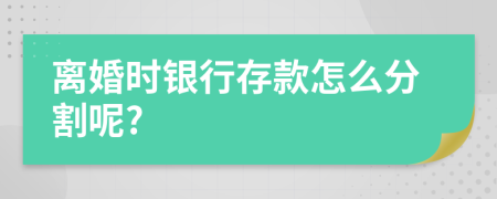 离婚时银行存款怎么分割呢?