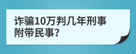 诈骗10万判几年刑事附带民事？