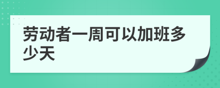 劳动者一周可以加班多少天