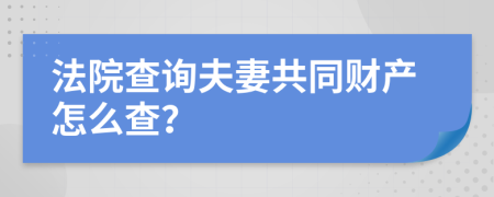 法院查询夫妻共同财产怎么查？