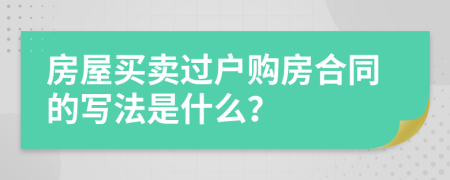 房屋买卖过户购房合同的写法是什么？