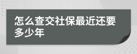 怎么查交社保最近还要多少年