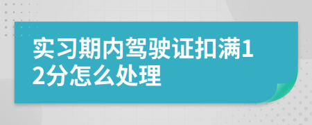 实习期内驾驶证扣满12分怎么处理