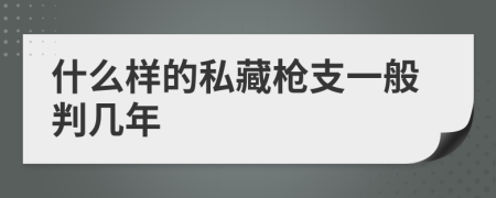 什么样的私藏枪支一般判几年