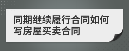 同期继续履行合同如何写房屋买卖合同