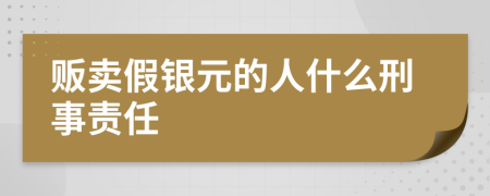 贩卖假银元的人什么刑事责任