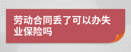 劳动合同丢了可以办失业保险吗