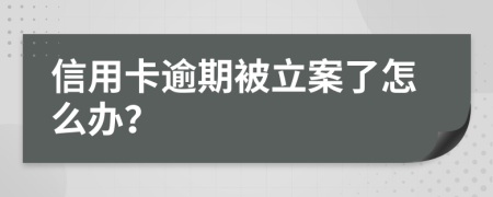 信用卡逾期被立案了怎么办？