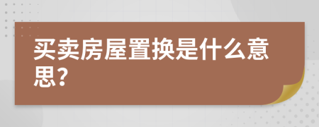 买卖房屋置换是什么意思？