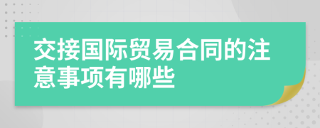 交接国际贸易合同的注意事项有哪些