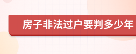 房子非法过户要判多少年
