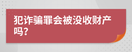 犯诈骗罪会被没收财产吗？