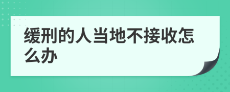 缓刑的人当地不接收怎么办