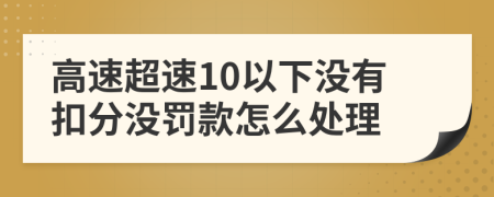 高速超速10以下没有扣分没罚款怎么处理