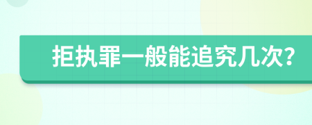 拒执罪一般能追究几次？