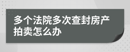 多个法院多次查封房产拍卖怎么办