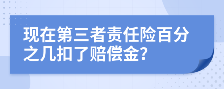 现在第三者责任险百分之几扣了赔偿金？