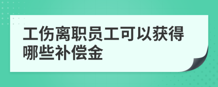 工伤离职员工可以获得哪些补偿金